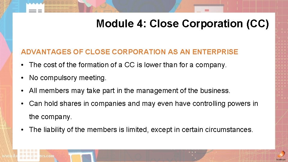 Module 4: Close Corporation (CC) ADVANTAGES OF CLOSE CORPORATION AS AN ENTERPRISE • The