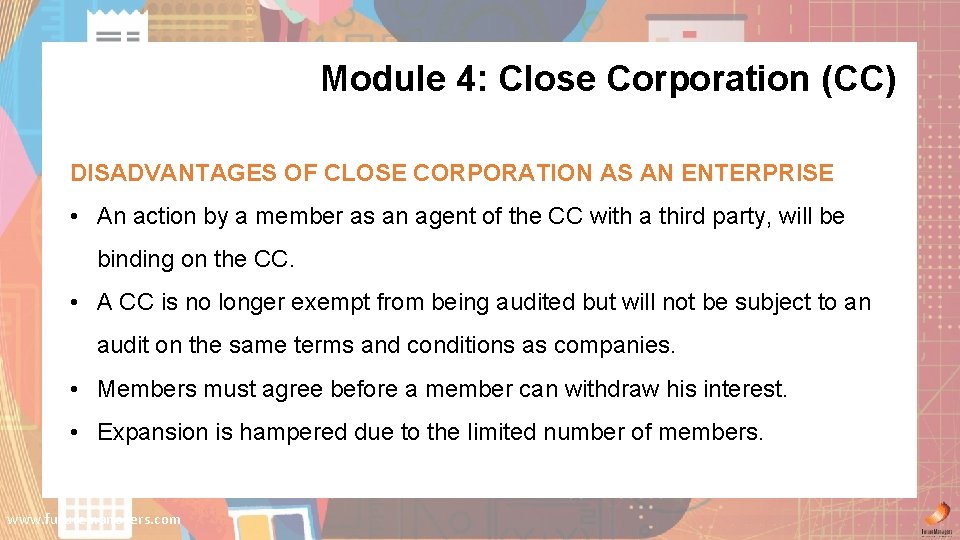 Module 4: Close Corporation (CC) DISADVANTAGES OF CLOSE CORPORATION AS AN ENTERPRISE • An