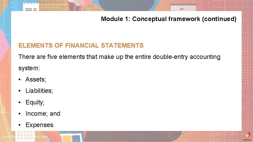 Module 1: Conceptual framework (continued) ELEMENTS OF FINANCIAL STATEMENTS There are five elements that