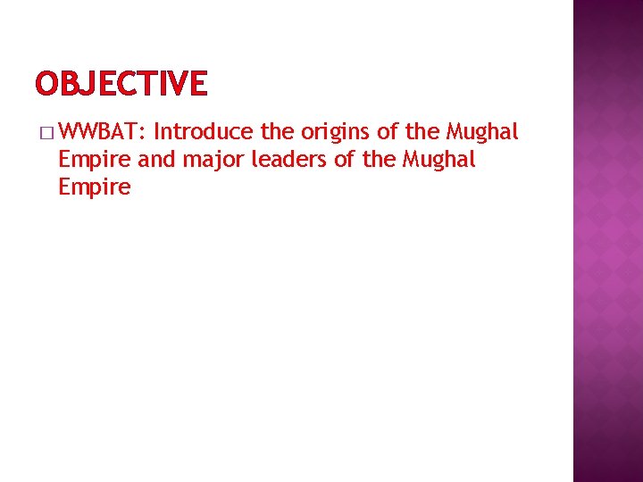OBJECTIVE � WWBAT: Introduce the origins of the Mughal Empire and major leaders of