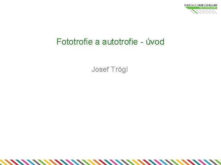 Fototrofie a autotrofie - úvod Josef Trögl 