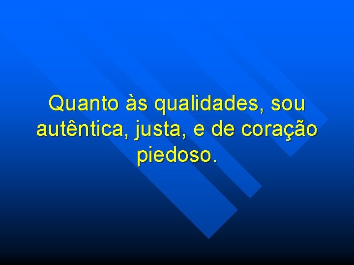 Quanto às qualidades, sou autêntica, justa, e de coração piedoso. 