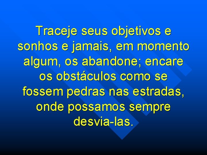 Traceje seus objetivos e sonhos e jamais, em momento algum, os abandone; encare os