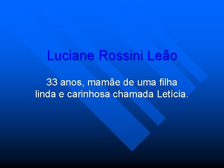 Luciane Rossini Leão 33 anos, mamãe de uma filha linda e carinhosa chamada Letícia.