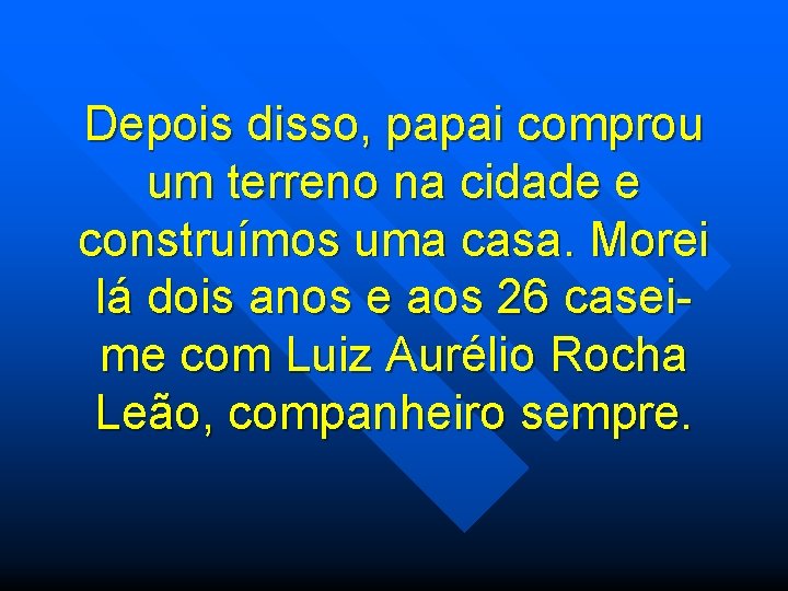 Depois disso, papai comprou um terreno na cidade e construímos uma casa. Morei lá