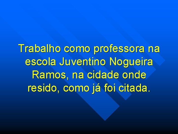 Trabalho como professora na escola Juventino Nogueira Ramos, na cidade onde resido, como já