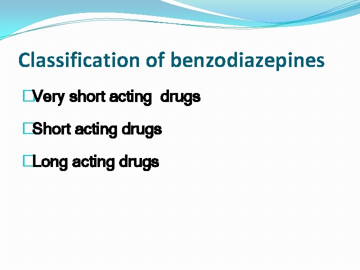 Classification of benzodiazepines �Very short acting drugs �Short acting drugs �Long acting drugs 