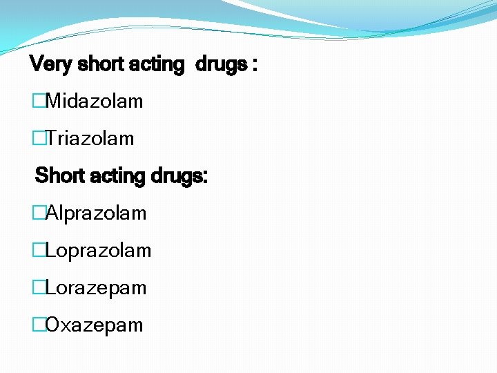 Very short acting drugs : �Midazolam �Triazolam Short acting drugs: �Alprazolam �Lorazepam �Oxazepam 