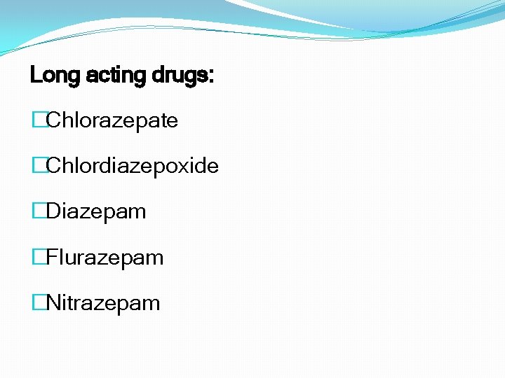 Long acting drugs: �Chlorazepate �Chlordiazepoxide �Diazepam �Flurazepam �Nitrazepam 