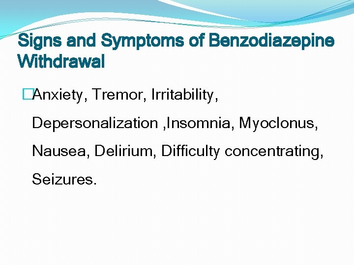 Signs and Symptoms of Benzodiazepine Withdrawal �Anxiety, Tremor, Irritability, Depersonalization , Insomnia, Myoclonus, Nausea,