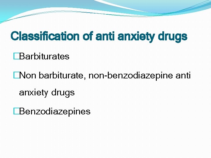 Classification of anti anxiety drugs �Barbiturates �Non barbiturate, non-benzodiazepine anti anxiety drugs �Benzodiazepines 