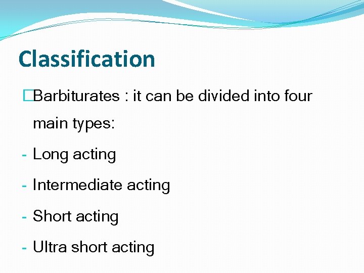 Classification �Barbiturates : it can be divided into four main types: - Long acting