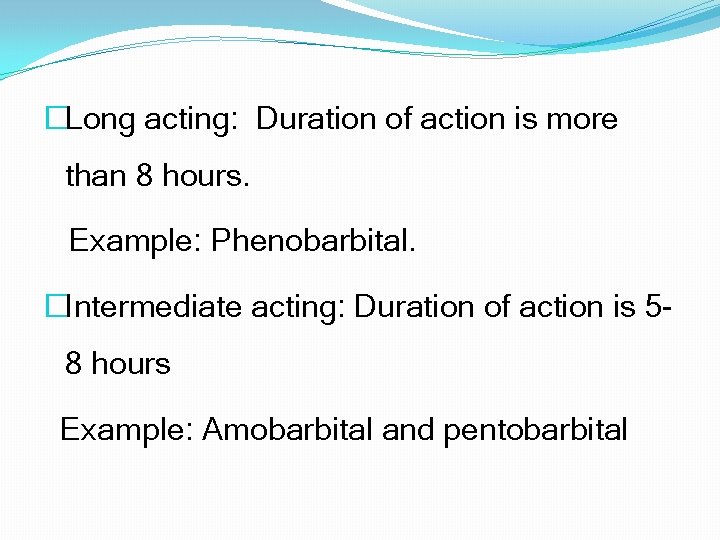 �Long acting: Duration of action is more than 8 hours. Example: Phenobarbital. �Intermediate acting: