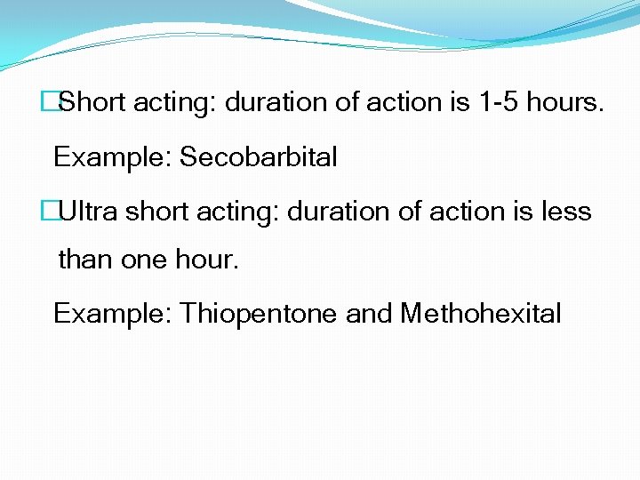 �Short acting: duration of action is 1 -5 hours. Example: Secobarbital �Ultra short acting: