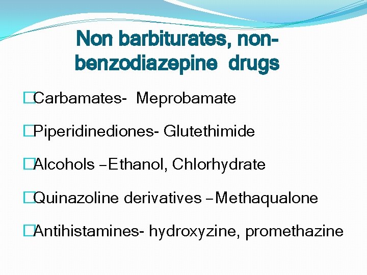 Non barbiturates, nonbenzodiazepine drugs �Carbamates- Meprobamate �Piperidinediones- Glutethimide �Alcohols – Ethanol, Chlorhydrate �Quinazoline derivatives