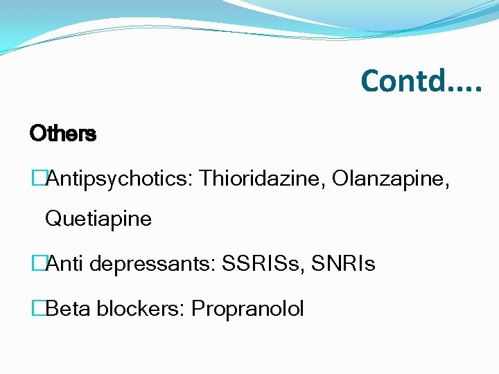 Contd. . Others �Antipsychotics: Thioridazine, Olanzapine, Quetiapine �Anti depressants: SSRISs, SNRIs �Beta blockers: Propranolol