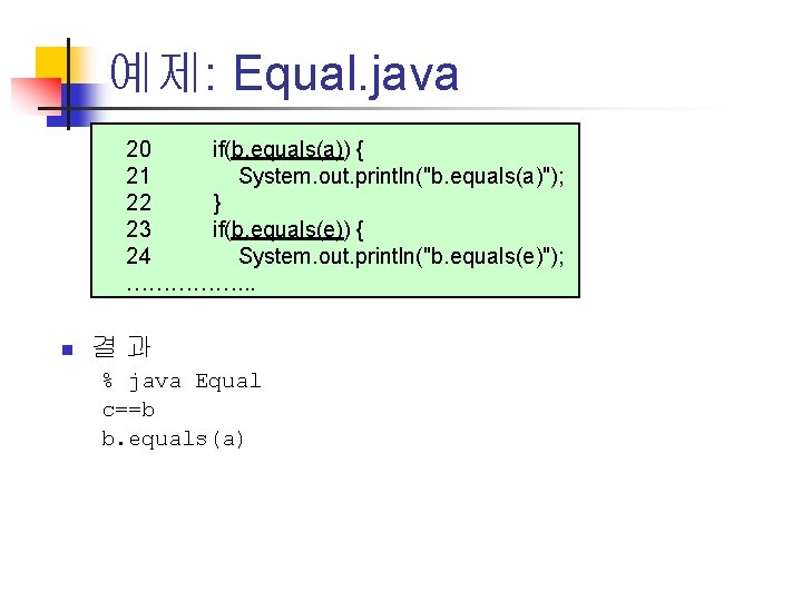 예제: Equal. java 20 if(b. equals(a)) { 21 System. out. println("b. equals(a)"); 22 }