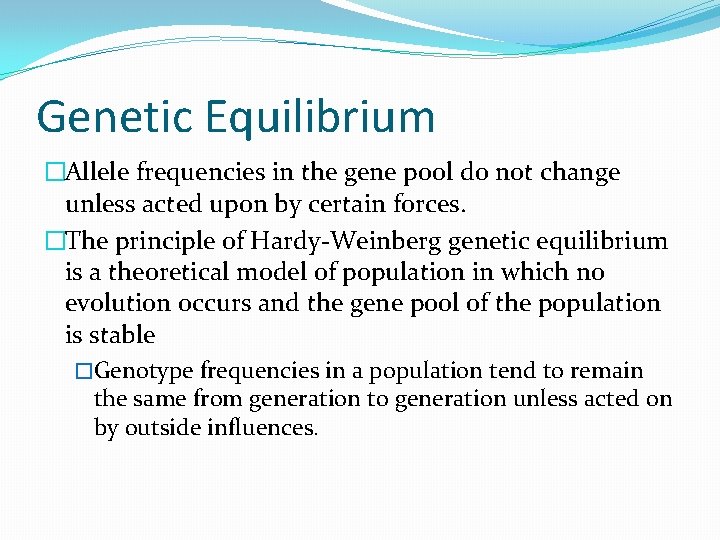 Genetic Equilibrium �Allele frequencies in the gene pool do not change unless acted upon Genetic Equilibrium �Allele frequencies in the gene pool do not change unless acted upon