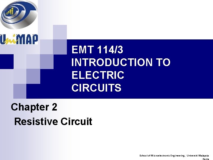 EMT 114/3 INTRODUCTION TO ELECTRIC CIRCUITS Chapter 2 Resistive Circuit School of Microelectronic Engineering,