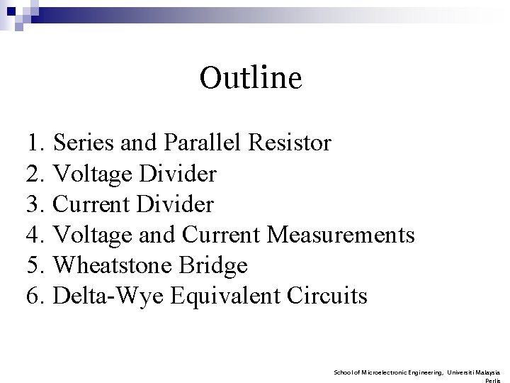 Outline 1. Series and Parallel Resistor 2. Voltage Divider 3. Current Divider 4. Voltage