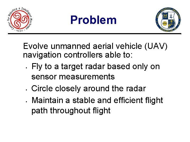 Problem Evolve unmanned aerial vehicle (UAV) navigation controllers able to: • Fly to a