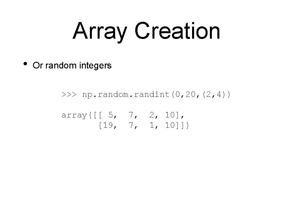 Array Creation • Or random integers >>> np. random. randint(0, 20, (2, 4)) array([[