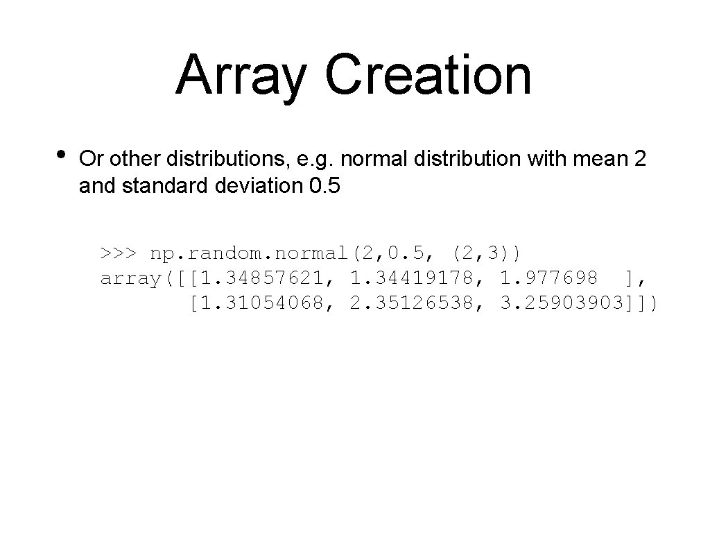 Array Creation • Or other distributions, e. g. normal distribution with mean 2 and