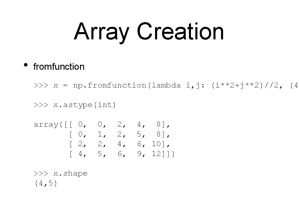 Array Creation • fromfunction >>> x = np. fromfunction(lambda i, j: (i**2+j**2)//2, (4, >>>