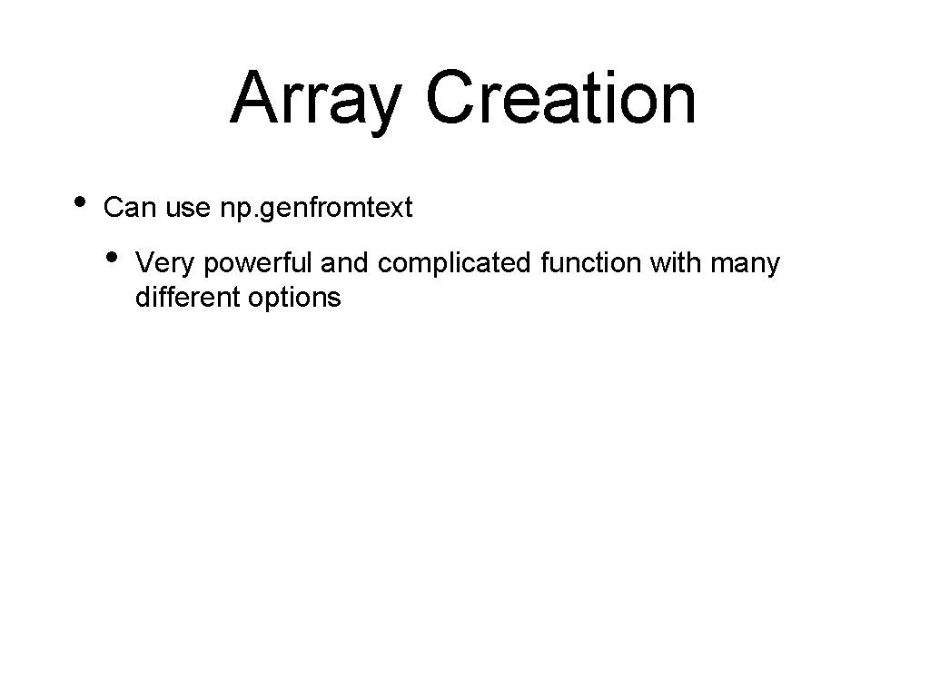 Array Creation • Can use np. genfromtext • Very powerful and complicated function with