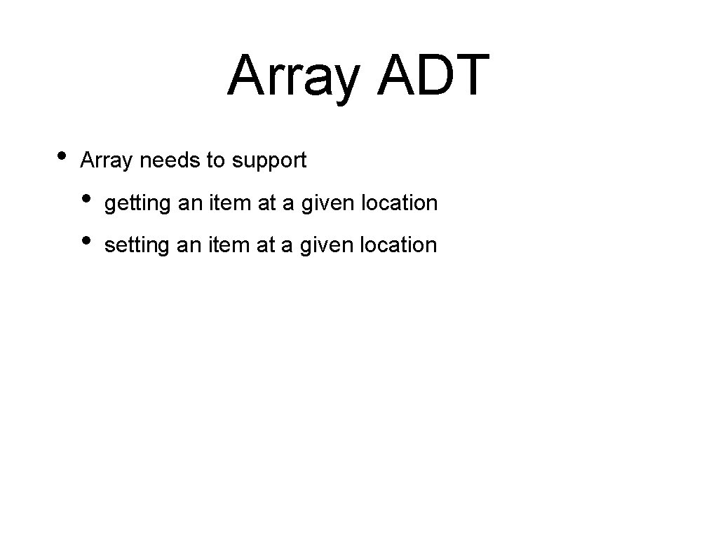 Array ADT • Array needs to support • • getting an item at a