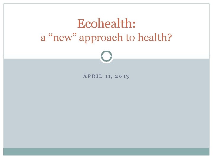 Ecohealth: a “new” approach to health? APRIL 11, 2013 