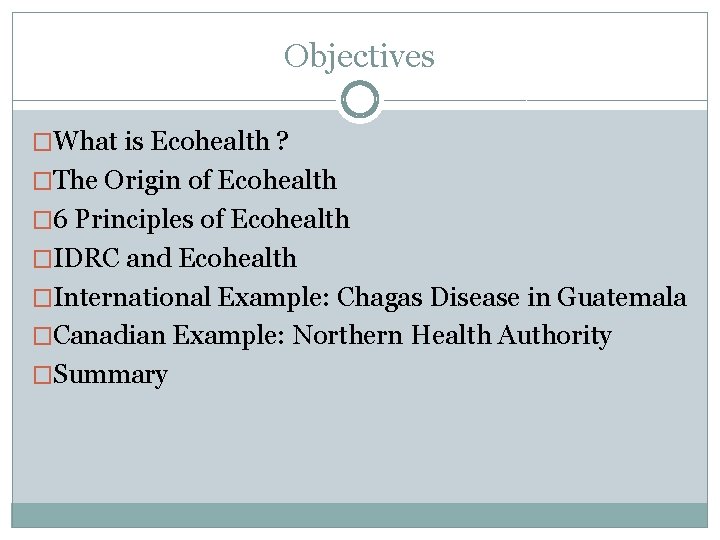 Objectives �What is Ecohealth ? �The Origin of Ecohealth � 6 Principles of Ecohealth