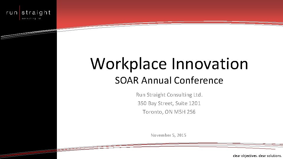 Workplace Innovation SOAR Annual Conference Run Straight Consulting Ltd. 350 Bay Street, Suite 1201