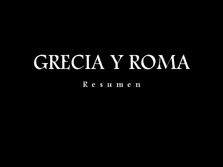 GRECIA Y ROMA R e s u m e n 