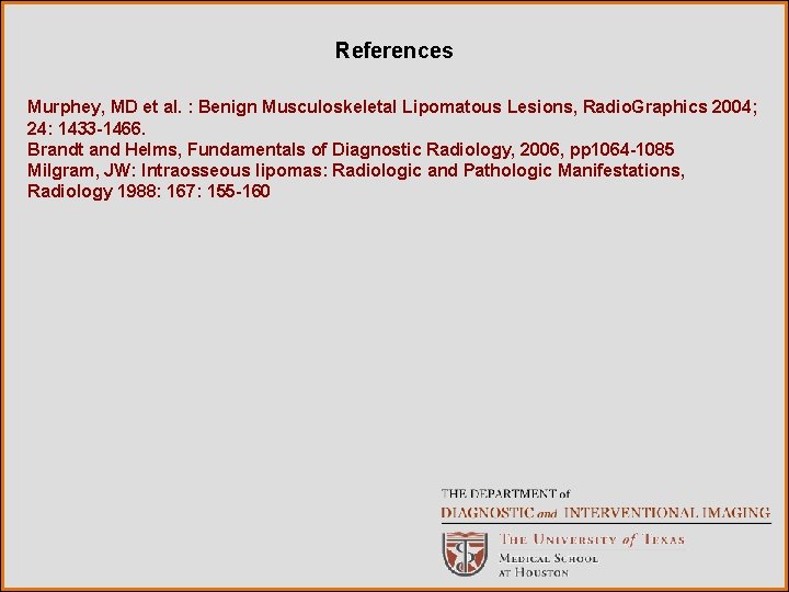 References Murphey, MD et al. : Benign Musculoskeletal Lipomatous Lesions, Radio. Graphics 2004; 24: