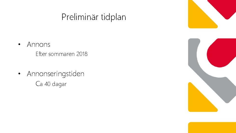 Preliminär tidplan • Annons Efter sommaren 2018 • Annonseringstiden Ca 40 dagar 