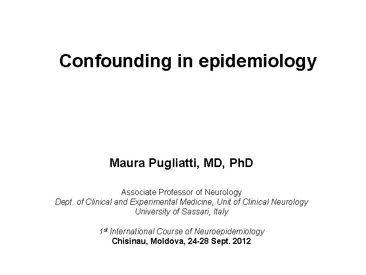 Confounding in epidemiology Maura Pugliatti, MD, Ph. D Associate Professor of Neurology Dept. of