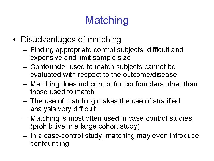 Matching • Disadvantages of matching – Finding appropriate control subjects: difficult and expensive and