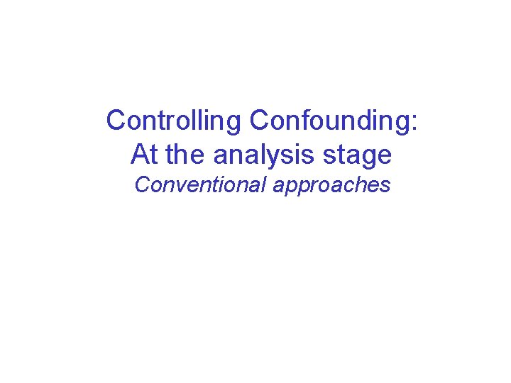 Controlling Confounding: At the analysis stage Conventional approaches 