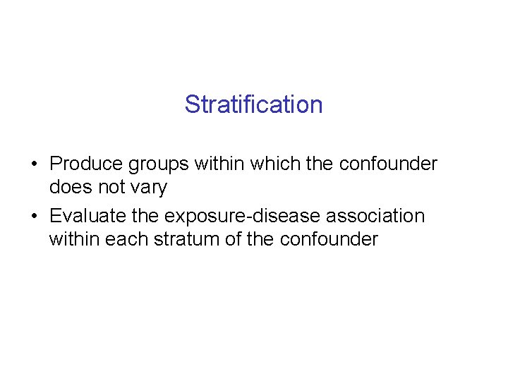 Stratification • Produce groups within which the confounder does not vary • Evaluate the