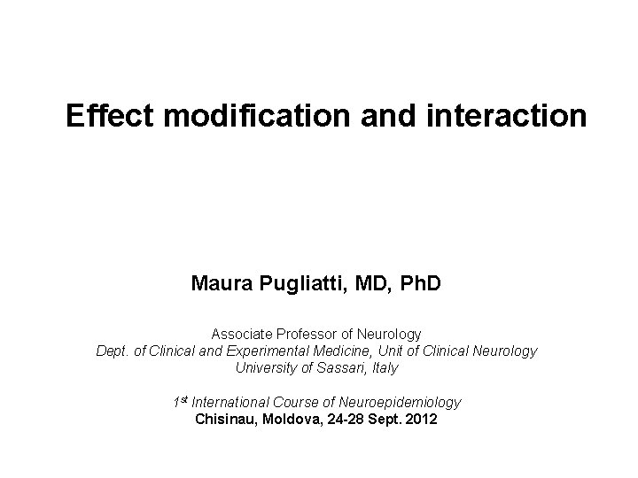 Effect modification and interaction Maura Pugliatti, MD, Ph. D Associate Professor of Neurology Dept.