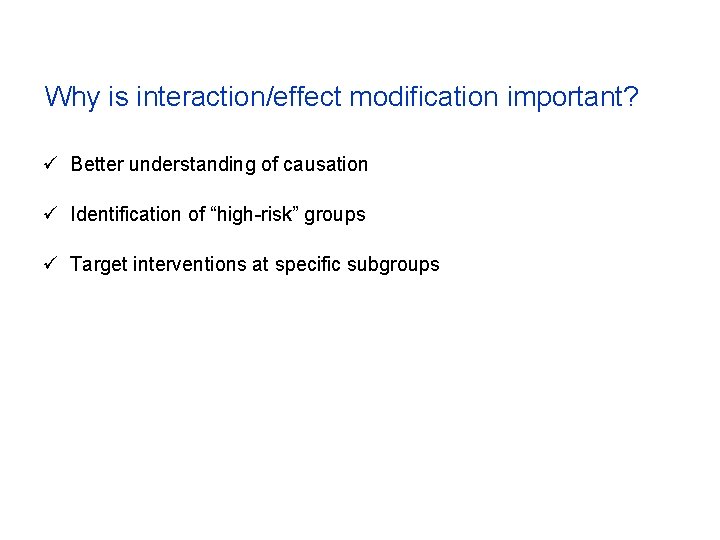 Why is interaction/effect modification important? ü Better understanding of causation ü Identification of “high-risk”