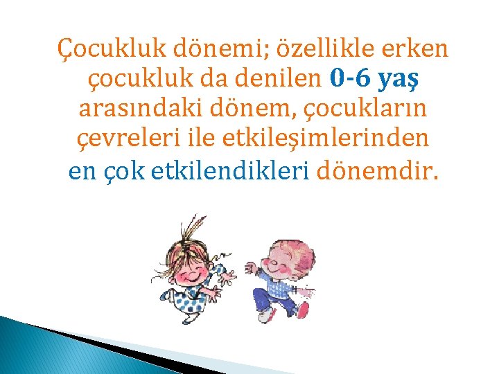 Çocukluk dönemi; özellikle erken çocukluk da denilen 0 -6 yaş arasındaki dönem, çocukların çevreleri