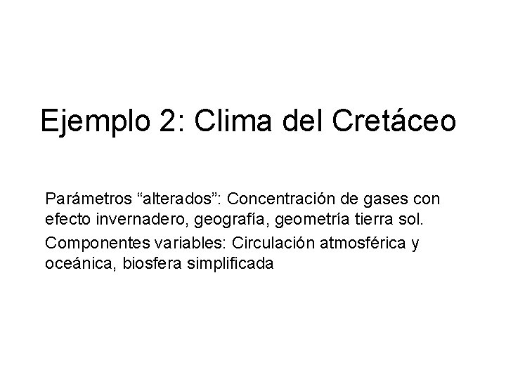 Ejemplo 2: Clima del Cretáceo Parámetros “alterados”: Concentración de gases con efecto invernadero, geografía,