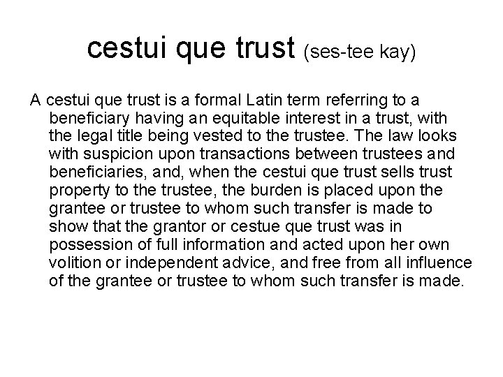 cestui que trust (ses-tee kay) A cestui que trust is a formal Latin term