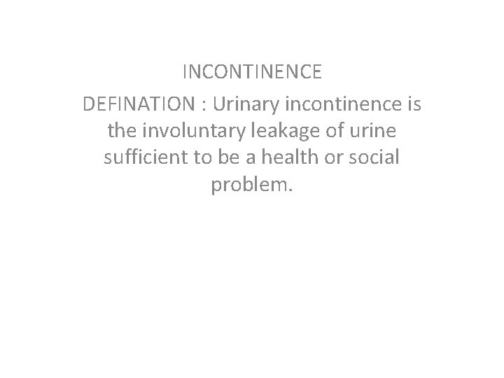 INCONTINENCE DEFINATION : Urinary incontinence is the involuntary leakage of urine sufficient to be