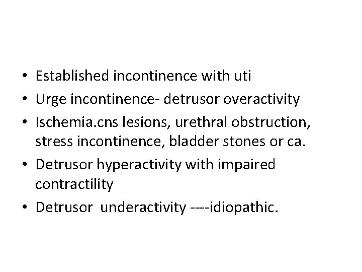  • Established incontinence with uti • Urge incontinence- detrusor overactivity • Ischemia. cns