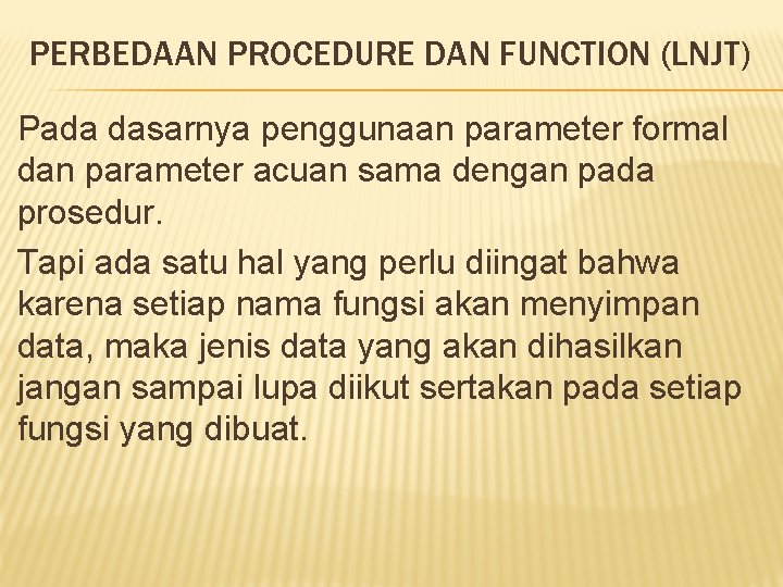 PERBEDAAN PROCEDURE DAN FUNCTION (LNJT) Pada dasarnya penggunaan parameter formal dan parameter acuan sama