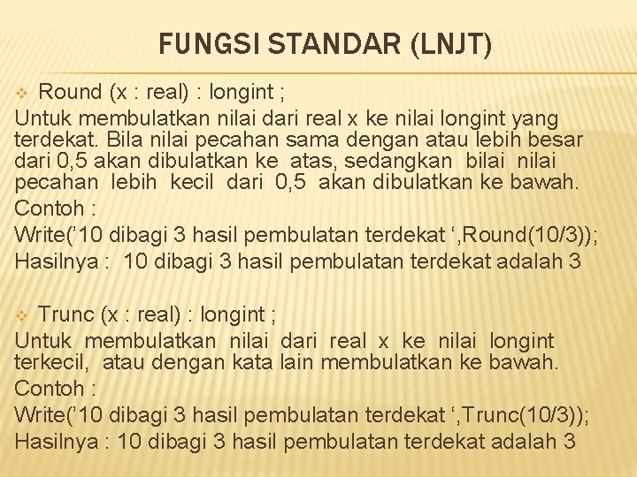 FUNGSI STANDAR (LNJT) Round (x : real) : longint ; Untuk membulatkan nilai dari