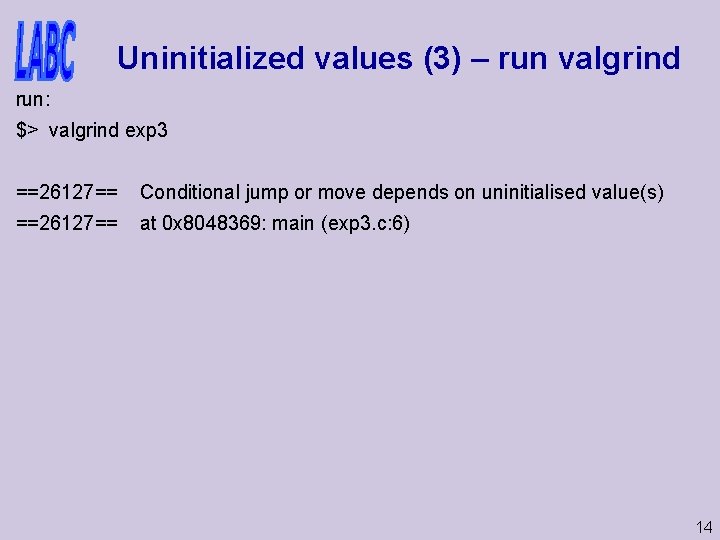 Uninitialized values (3) – run valgrind run: $> valgrind exp 3 ==26127== Conditional jump